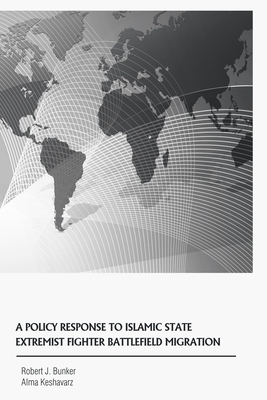 A Policy Response to Islamic State Extremist Fighter Battlefield Migration by Alma Kesharvaz, Robert J. Bunker