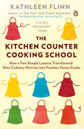 The Kitchen Counter Cooking School: How a Few Simple Lessons Transformed Nine Culinary Novices Into Fearless Home Cooks by Kathleen Flinn