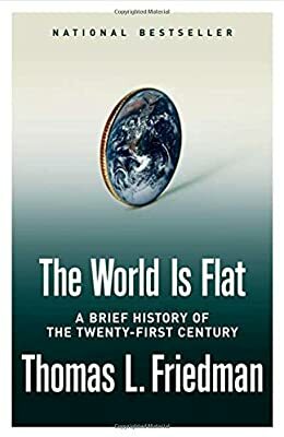 The World Is Flat: A Brief History of the Twenty-First Century by Thomas L. Friedman
