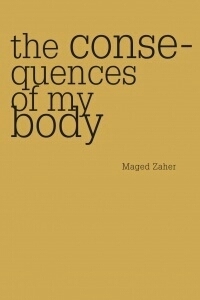 The Consequences of My Body by Maged Zaher
