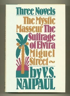 Three Novels: The Mystic Masseur, The Suffrage of Elvira, Miguel Street by V.S. Naipaul