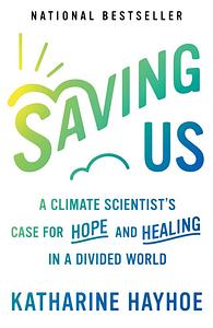 Saving Us: A Climate Scientist's Case for Hope and Healing in a Divided World by Katharine Hayhoe