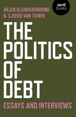 The Politics of Debt: Essays and Interviews by Arjen Kleinherenbrink, Sjoerd Van Tuinen