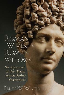 Roman Wives, Roman Widows: The Appearance of New Women and the Pauline Communities by Bruce W. Winter