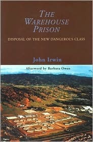 The Warehouse Prison: Disposal of the New Dangerous Class by Barbara A. Owen, John Irwin