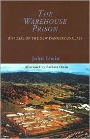 The Warehouse Prison: Disposal of the New Dangerous Class by Barbara A. Owen, John Irwin