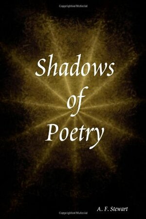 Shadows of Poetry by A.F. Stewart