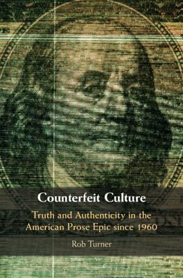 Counterfeit Culture: Truth and Authenticity in the American Prose Epic Since 1960 by Rob Turner