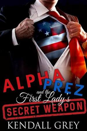 Alpha Prez and the First Lady's Secret Weapon by Kendall Grey