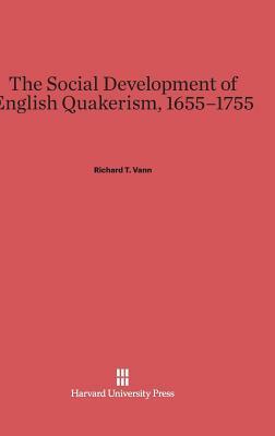 The Social Development of English Quakerism, 1655-1755 by Richard T. Vann