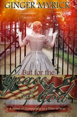 But for the Grace of God: A Novel of Compassion in a Time of War by Ginger Myrick