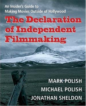 The Declaration of Independent Filmmaking: An Insider's Guide to Making Movies Outside of Hollywood by Michael Polish, Jonathan A. Sheldon, Mark Polish
