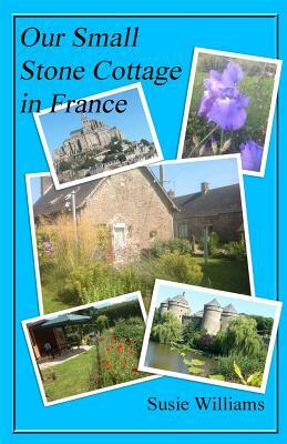 Our Small Stone Cottage in France: Full Colour Version by Susie Williams