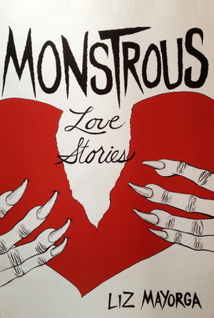 Monstruous Love Stories by Liz Mayorga