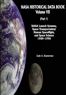 NASA Historical Data Book: Volume VII: NASA Launch Systems, Space Transportation/Human Spaceflight, and Space Science 1989-1998 (Part 1) by National Aeronautics and Administration, Judy A. Rumerman