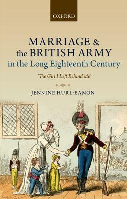 Marriage and the British Army in the Long Eighteenth Century: 'the Girl I Left Behind Me by Jennine Hurl-Eamon