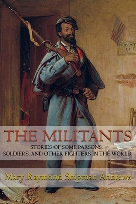 The Militants: Stories of Some Parsons, Soldiers, and Other Fighters in the World ( ILLUSTRATED ) by Mary Raymond Shipman Andrews