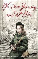We Were Young and at War: The First-Hand Story of Young Lives Lived and Lost in World War II by Sarah Wallis, Svetlana Palmer