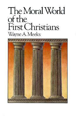 The Moral World of the First Christians by Wayne A. Meeks