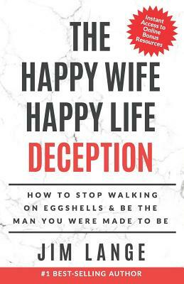 The Happy Wife Happy Life DECEPTION: How to Stop Walking on Eggshells & Be the Man You were Made to Be by Jim Lange