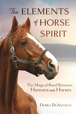 The Elements of Horse Spirit: The Magical Bond Between Humans and Horses by Debra Deangelo