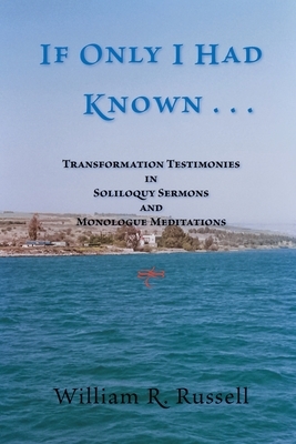 If Only I Had Known . . .: Transformation Testimonies in Soliloquy Sermons and Monologue Meditations by William R. Russell