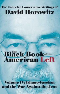 The Black Book of the American Left Volume 4: Islamo-Fascism and the War Against the Jews by David Horowitz