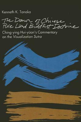 The Dawn of Chinese Pure Land Buddhist Doctrine: Ching-Ying Hui-Yuan's Commentary on the Visualization Sutra by Kenneth K. Tanaka