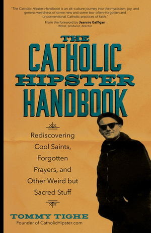 The Catholic Hipster Handbook: Rediscovering Cool Saints, Forgotten Prayers, and Other Weird but Sacred Stuff by Tommy Tighe, Jeannie Gaffigan