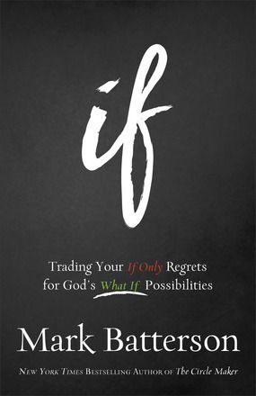 If: Trading Your If Only Regrets for God's What If Possibilities by Mark Batterson