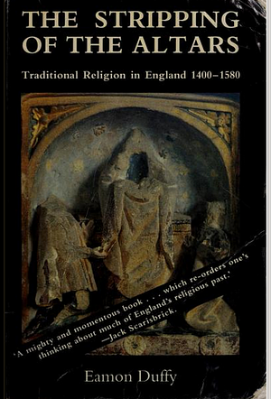 The Stripping of the Altars: Traditional Religion in England, C.1400-c.1580 by Eamon Duffy