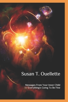 Messages From Your Inner Child: Book One: Everything's Going To Be Fine by Susan Ouellette