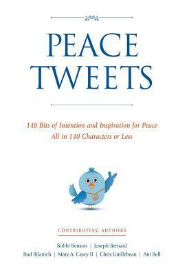 Peace Tweets: 140 Bits of Intention and Inspiration for Peace All in 140 Characters of Less by Bobbi Benson, Ani Bell, Joseph Bernard, Chris Guillebeau, Mary Casey, Bud Bilanich