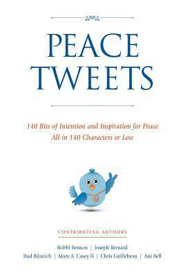 Peace Tweets: 140 Bits of Intention and Inspiration for Peace All in 140 Characters of Less by Bud Bilanich, Mary Casey, Ani Bell, Joseph Bernard, Chris Guillebeau, Bobbi Benson