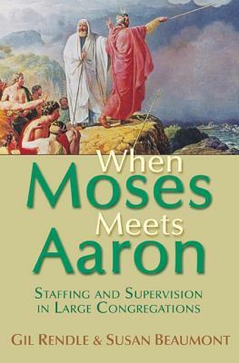When Moses Meets Aaron: Staffing and Supervision in Large Congregations by Susan Beaumont, Gil Rendle