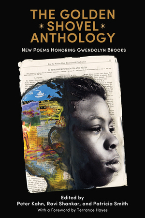 The Golden Shovel Anthology: New Poems Honoring Gwendolyn Brooks by Patricia Smith, Ravi Shankar, Peter Kahn