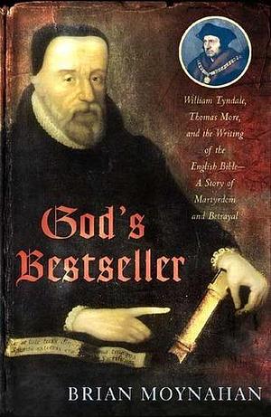 God's Bestseller: William Tyndale, Thomas More, and the Writing of the English Bible--A Story of Martyrdom and Betrayal by Brian Moynahan, Brian Moynahan