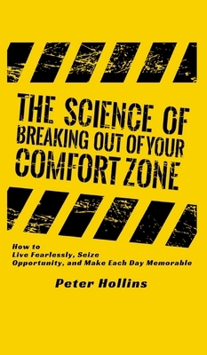 The Science of Breaking Out of Your Comfort Zone: How to Live Fearlessly, Seize Opportunity, and Make Each Day Memorable by Peter Hollins