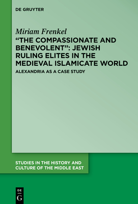"the Compassionate and Benevolent" Jewish Ruling Elites in the Medieval Islamicate World: Alexandria as a Case Study by Miriam Frenkel