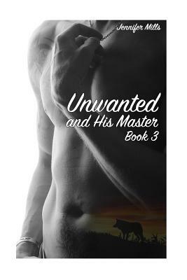 Unwanted and His Master Book 3: (Gay Romance, Shifter Romance) by Jennifer Mills