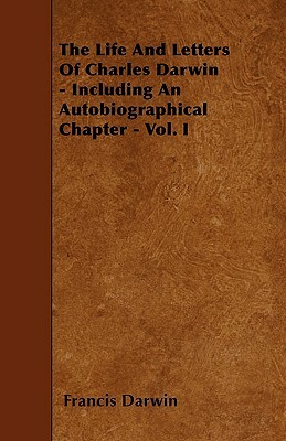 The Life And Letters Of Charles Darwin - Including An Autobiographical Chapter - Vol. I by Francis Darwin