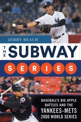 The Subway Series: Baseball's Big Apple Battles and the Yankees-Mets 2000 World Series Classic by Jerry Beach