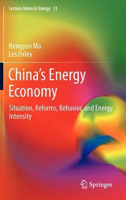 China's Energy Economy: Situation, Reforms, Behavior, and Energy Intensity by Hengyun Ma, Les Oxley