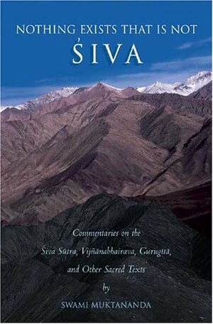 Nothing Exists That Is Not Shiva: Commentaries on the Shiva Sutra, Vijnana Bhairava, Guru Gita and Other Sacred Text by Muktananda