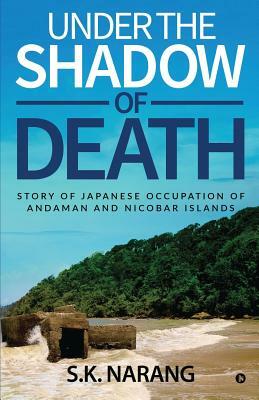 Under the Shadow of Death: Story of Japanese Occupation of Andaman and Nicobar Islands by S. K.