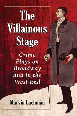 The Villainous Stage: Crime Plays on Broadway and in the West End by Marvin Lachman