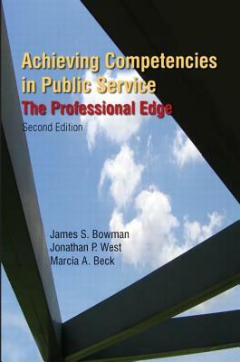 Achieving Competencies in Public Service: The Professional Edge: The Professional Edge by James S. Bowman, Jonathan P. West, Marcia A. Beck