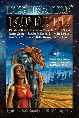 Destination: Future by Caren Gussoff, Sandra McDonald, Simon Petrie, Mike Resnick, Kenneth Mark Hoover, Elizabeth Bear, Michael A. Burstein, Z.S. Adani, Michael Barretta, Sue Blalock, Sherry D. Ramsey, Lawrence M. Schoen, Thoraiya Dyer, Katherine Sparrow, K.D. Wentworth, Erin E. Stocks, Eric T. Reynolds, James E. Gunn, Jonathan Shipley, Sara Genge, Fredrick Obermeyer, Robert T. Jeschonek, C.E. Grayson