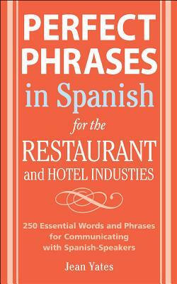 Perfect Phrases in Spanish for the Hotel and Restaurant Industries: 500 + Essential Words and Phrases for Communicating with Spanish-Speakers by Jean Yates