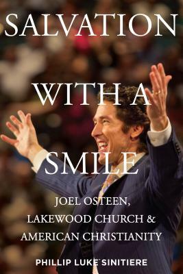 Salvation with a Smile: Joel Osteen, Lakewood Church, and American Christianity by Phillip Luke Sinitiere